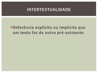 Referência explícita ou implícita que
um texto faz de outro pré-existente
INTERTEXTUALIDADE
 