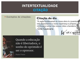  Exemplos de citações:
INTERTEXTUALIDADE
CITAÇÃO
 