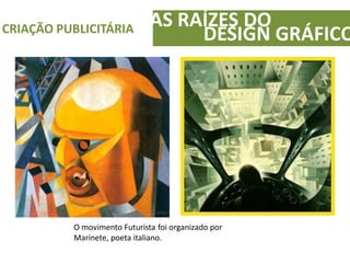 AS RAÍZES DOCRIAÇÃO PUBLICITÁRIA
DESIGN GRÁFICO
O movimento Futurista foi organizado por
Marinete, poeta italiano.
 