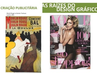 AS RAÍZES DOCRIAÇÃO PUBLICITÁRIA
DESIGN GRÁFICOMoulinRouge, La Goulue. Toulouse-
Lautrec, 1891.
 