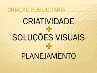 CRIATIVIDADE
SOLUÇÕES VISUAIS
PLANEJAMENTO
CRIAÇÃO PUBLICITÁRIA
 
