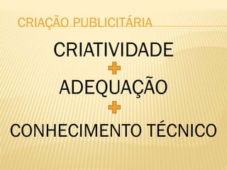 CRIATIVIDADE
ADEQUAÇÃO
CONHECIMENTO TÉCNICO
CRIAÇÃO PUBLICITÁRIA
 