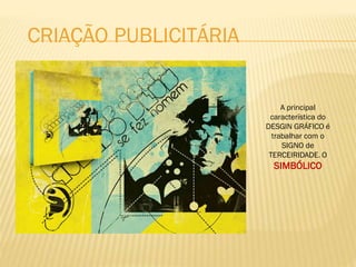 A principal
característica do
DESGIN GRÁFICO é
trabalhar com o
SIGNO de
TERCEIRIDADE. O
SIMBÓLICO
CRIAÇÃO PUBLICITÁRIA
 
