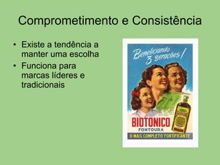 Comprometimento e Consistência Existe a tendência a manter uma escolha Funciona para marcas líderes e tradicionais 