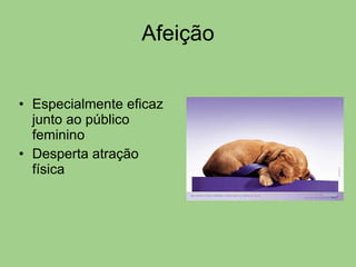 Afeição Especialmente eficaz junto ao público feminino Desperta atração física 