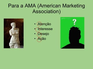 Para a AMA (American Marketing Association) Atenção Interesse Desejo  Ação 