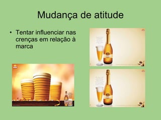 Mudança de atitude Tentar influenciar nas crenças em relação à marca 