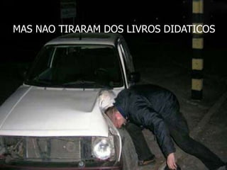 MAS NAO TIRARAM DOS LIVROS DIDATICOS
 