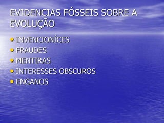 EVIDENCIAS FÓSSEIS SOBRE A
EVOLUÇÃO
• INVENCIONÍCES
• FRAUDES
• MENTIRAS
• INTERESSES OBSCUROS
• ENGANOS
 