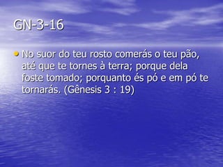 GN-3-16
• No suor do teu rosto comerás o teu pão,
até que te tornes à terra; porque dela
foste tomado; porquanto és pó e em pó te
tornarás. (Gênesis 3 : 19)
 