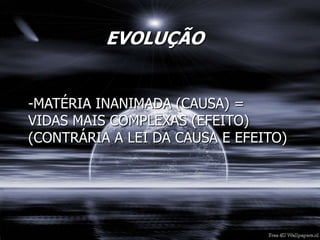 EVOLUÇÃO
-MATÉRIA INANIMADA (CAUSA) =
VIDAS MAIS COMPLEXAS (EFEITO)
(CONTRÁRIA A LEI DA CAUSA E EFEITO)
 