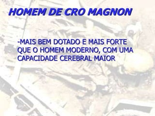 HOMEM DE CRO MAGNON
-MAIS BEM DOTADO E MAIS FORTE
QUE O HOMEM MODERNO, COM UMA
CAPACIDADE CEREBRAL MAIOR
 