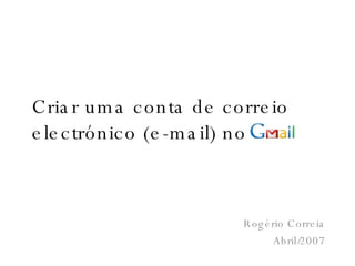 Criar uma conta de correio electrónico (e-mail) no Rogério Correia Abril/2007 
