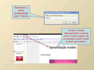 Renomeei a minha Apresentação para “Tutorial Porém a minha Apresentação continua com o nome original. Se eu também quiser mudá-lo terei que editá-lo 