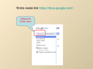 Entre neste link  https://docs.google.com/   Clique em “ Criar novo” 