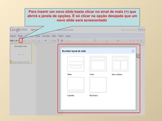 Para inserir um novo slide basta clicar no sinal de mais (+) que abrirá a janela de opções. É só clicar na opção desejada que um novo slide será acrescentado   