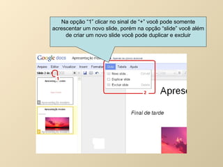 Na opção “1” clicar no sinal de “+” você pode somente acrescentar um novo slide, porém na opção “slide” você além de criar um novo slide você pode duplicar e excluir 