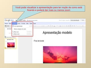 Você pode visualizar a apresentação para ter noção de como está ficando e poderá dar mais ou menos zoom 