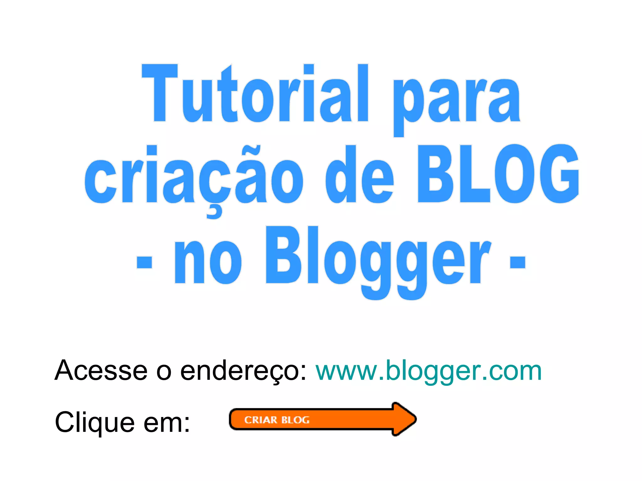 Tutorial para criação de BLOG - no Blogger - Acesse o endereço: www.blogger.com Clique em: