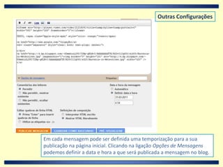 Outras ConfiguraçõesEm cada mensagem pode ser definida uma temporização para a sua publicação na página inicial. Clicando na ligação Opções de Mensagens podemos definir a data e hora a que será publicada a mensagem no blog.