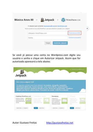 Autor: Gustavo Freitas http://gustavofreitas.net
29
Se você já possui uma conta no Wordpress.com digite seu
usuário e senha e clique em Autorizar Jetpack. Assim que for
autorizado aparecerá a tela abaixo.
 