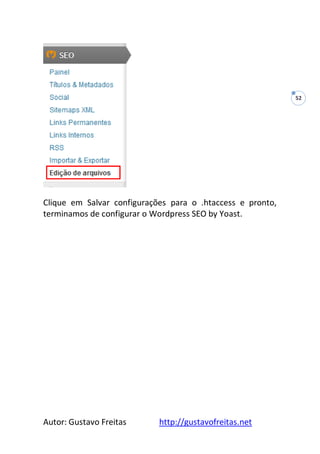 Autor: Gustavo Freitas http://gustavofreitas.net
52
Clique em Salvar configurações para o .htaccess e pronto,
terminamos de configurar o Wordpress SEO by Yoast.
 