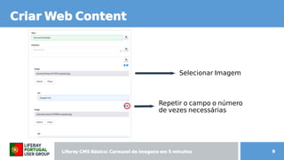 Liferay CMS Básico: Carousel de imagens  CMS Básico: Carousel de imagens  Básico: Carousel de imagens  Carousel de imagens  de imagens em 5 minutos minutos 9
Criar Web Content Content
Selecionar Imagem
Repetir o campo o número
de vezes necessárias
 