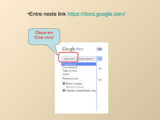 Entre neste link  https://docs.google.com/   Clique em “ Criar novo” 