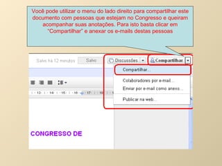 Você pode utilizar o menu do lado direito para compartilhar este documento com pessoas que estejam no Congresso e queiram acompanhar suas anotações. Para isto basta clicar em “Compartilhar” e anexar os e-mails destas pessoas 