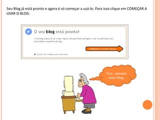 Seu Blog já está pronto e agora é só começar a usá-lo. Para isso clique em COMEÇAR A USAR O BLOG. Vou  acessar meu blog. 