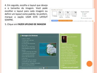 4. Em seguida, escolha o layout que deseja e o tamanho da imagem. Você pode escolher o layout para cada imagem ou definir um layout como padrão. Se preferir, marque a opção USAR ESTE LAYOUT SEMPRE.  5. Clique em  FAZER UPLOAD DE IMAGEM   
