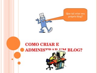 COMO CRIAR E ADMINISTRAR UM BLOG? Que tal criar seu próprio blog? 