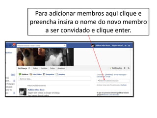 Para adicionar membros aqui clique e
preencha insira o nome do novo membro
a ser convidado e clique enter.
 