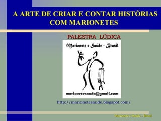 A ARTE DE CRIAR E CONTAR HISTÓRIAS COM MARIONETES   PALESTRA  LÚDICA http://marionetesaude.blogspot.com/ 
