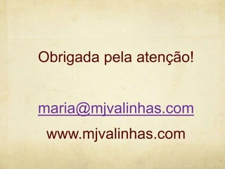Obrigada pela atenção!
maria@mjvalinhas.com
www.mjvalinhas.com

 