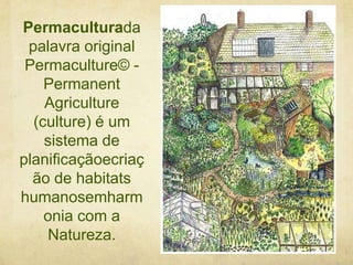 Permaculturada
palavra original
Permaculture© Permanent
Agriculture
(culture) é um
sistema de
planificaçãoecriaç
ão de habitats
humanosemharm
onia com a
Natureza.

 