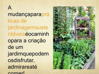 A
mudançaparaprá
ticas de
jardinagemsuste
ntáveiséocaminh
opara a criação
de um
jardimquepodem
osdisfrutar,
admirareaté

 