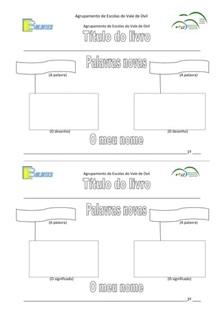 Agrupamento de Escolas do Vale de Ovil

                                 Agrupamento de Escolas do Vale de Ovil




________________________________________________________________________________




           (A palavra)                                                           (A palavra)




           (O desenho)                                                    (O desenho)




__________________________________________________________________________1º ____



                                 Agrupamento de Escolas do Vale de Ovil




________________________________________________________________________________




           (A palavra)                                                           (A palavra)




           (O significado)                                                (O significado)




__________________________________________________________________________2º ____
 