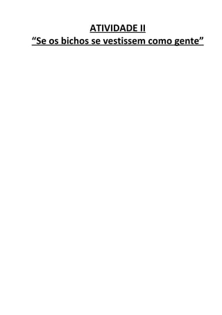 ATIVIDADE II
“Se os bichos se vestissem como gente”
 