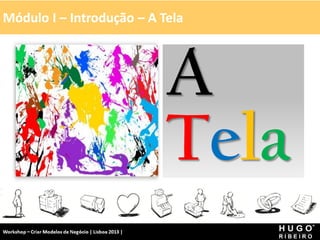 Módulo I – Introdução – A Tela




                                                        A
                                                        Tela
Workshop - Criar Modelos de Negócio - XPTO Consulting
Hugo Ribeiro - Dez 2012
 