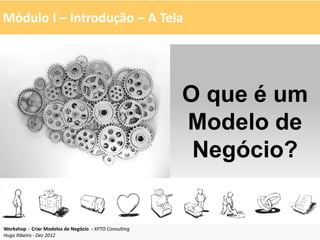 Módulo I – Introdução – A Tela




                                                        O que é um
                                                        Modelo de
                                                         Negócio?


Workshop - Criar Modelos de Negócio - XPTO Consulting
Hugo Ribeiro - Dez 2012
 