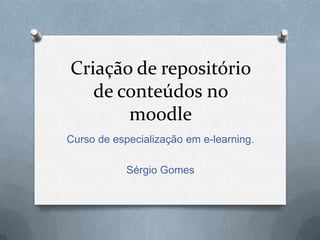 Criação de repositório
   de conteúdos no
       moodle
Curso de especialização em e-learning.

            Sérgio Gomes
 