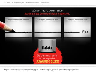 Como criar Apresentações e apresentar usando o PowerPoint
Wagner Gonsalez| www.wagnergonsalez.ppg.br | Twitter: wagner_gonsalez | Youtube: wagnergonsalez
 