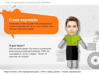 Como criar Apresentações e apresentar usando o PowerPoint
Wagner Gonsalez| www.wagnergonsalez.ppg.br | Twitter: wagner_gonsalez | Youtube: wagnergonsalez
 