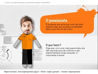 Como criar Apresentações e apresentar usando o PowerPoint
Wagner Gonsalez| www.wagnergonsalez.ppg.br | Twitter: wagner_gonsalez | Youtube: wagnergonsalez
 