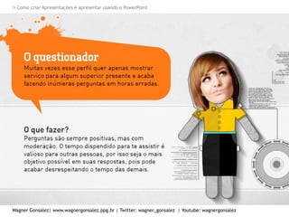 Como criar Apresentações e apresentar usando o PowerPoint
Wagner Gonsalez| www.wagnergonsalez.ppg.br | Twitter: wagner_gonsalez | Youtube: wagnergonsalez
 