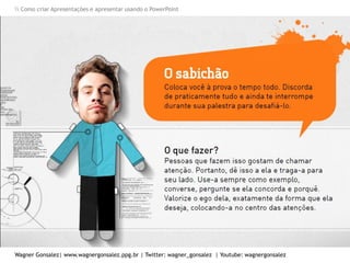 Como criar Apresentações e apresentar usando o PowerPoint
Wagner Gonsalez| www.wagnergonsalez.ppg.br | Twitter: wagner_gonsalez | Youtube: wagnergonsalez
 