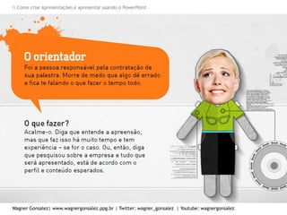 Como criar Apresentações e apresentar usando o PowerPoint
Wagner Gonsalez| www.wagnergonsalez.ppg.br | Twitter: wagner_gonsalez | Youtube: wagnergonsalez
 
