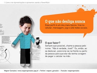 Como criar Apresentações e apresentar usando o PowerPoint
Wagner Gonsalez| www.wagnergonsalez.ppg.br | Twitter: wagner_gonsalez | Youtube: wagnergonsalez
 