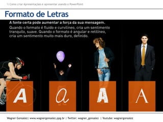 Como criar Apresentações e apresentar usando o PowerPoint
Wagner Gonsalez| www.wagnergonsalez.ppg.br | Twitter: wagner_gonsalez | Youtube: wagnergonsalez
Formato de Letras
 
